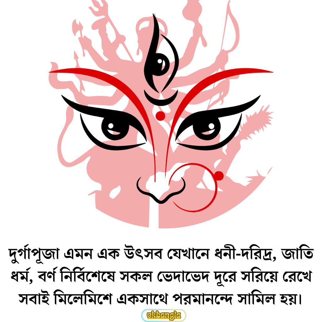 দুর্গাপূজা এমন এক উৎসব যেখানে ধনী-দরিদ্র, জাতি ধর্ম, বর্ণ নির্বিশেষে সকল ভেদাভেদ দূরে সরিয়ে রেখে সবাই মিলেমিশে একসাথে পরমানন্দে সামিল হয়।