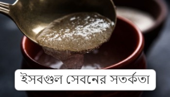 ইসবগুল সেবনের সতর্কতা